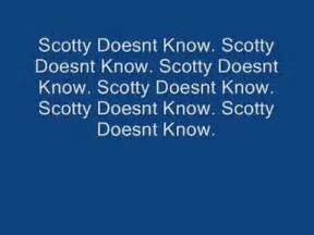 Lyrics of Song "Scotty Doesn'T Know". Scotty doesn't know that Fiona and me Do it in my van every Sunday. She tells him she's in church but she doesn't go Still she's on her knees and Scotty doesn't know! Oh Scotty doesn't know! So Don't Tell Scotty! Scotty doesn't know! Scotty doesn't know! So Don't Tell Scotty! Fiona says …